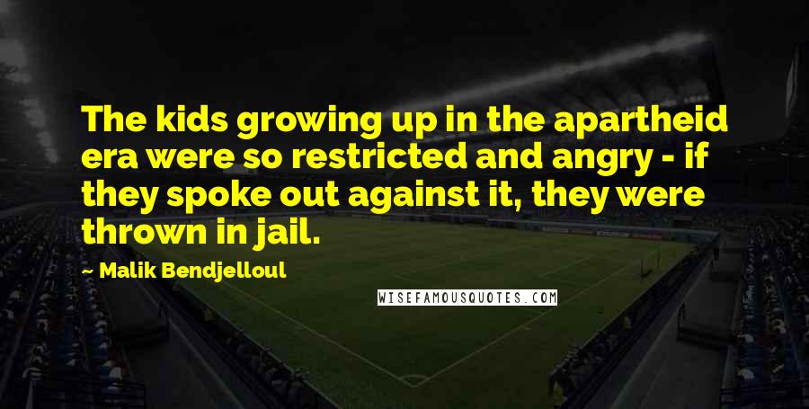 Malik Bendjelloul Quotes: The kids growing up in the apartheid era were so restricted and angry - if they spoke out against it, they were thrown in jail.