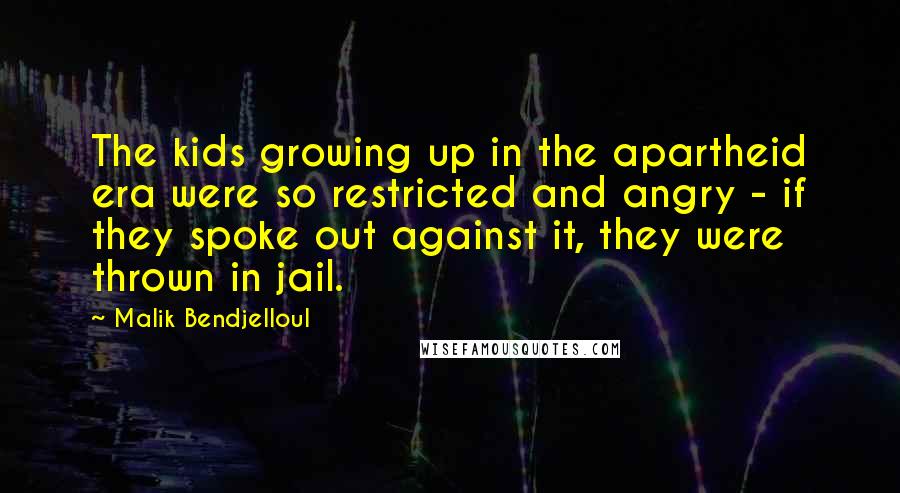 Malik Bendjelloul Quotes: The kids growing up in the apartheid era were so restricted and angry - if they spoke out against it, they were thrown in jail.