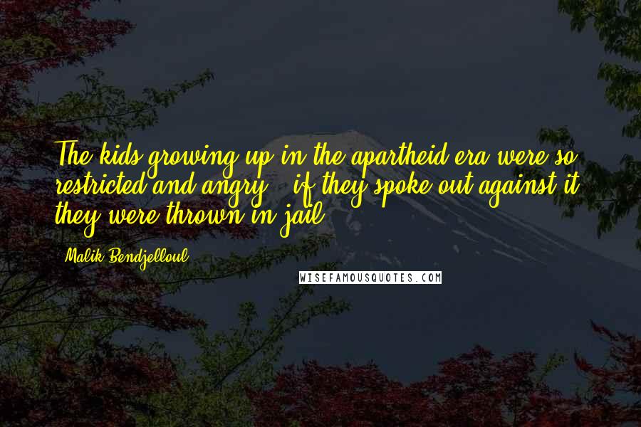 Malik Bendjelloul Quotes: The kids growing up in the apartheid era were so restricted and angry - if they spoke out against it, they were thrown in jail.