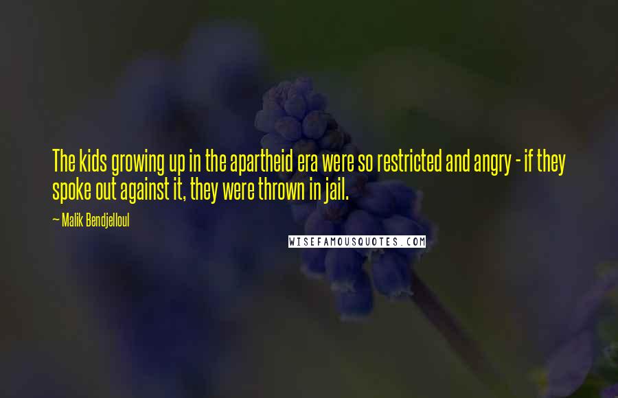 Malik Bendjelloul Quotes: The kids growing up in the apartheid era were so restricted and angry - if they spoke out against it, they were thrown in jail.