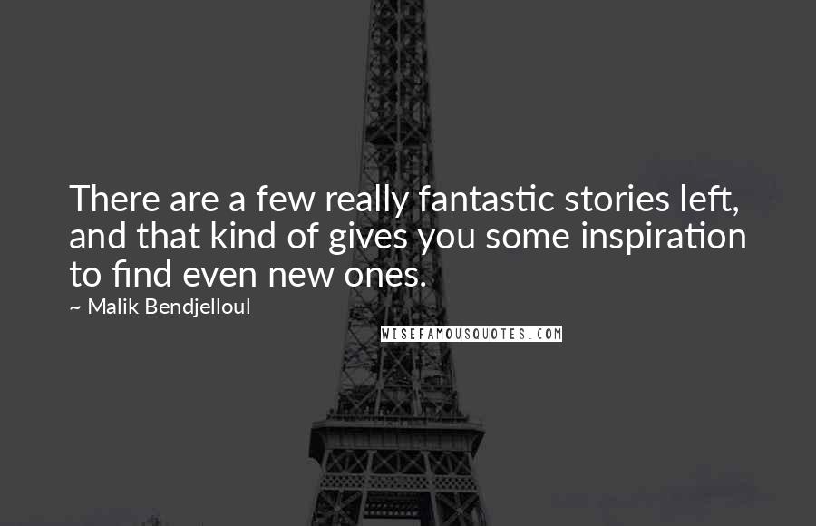 Malik Bendjelloul Quotes: There are a few really fantastic stories left, and that kind of gives you some inspiration to find even new ones.