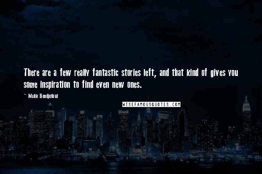 Malik Bendjelloul Quotes: There are a few really fantastic stories left, and that kind of gives you some inspiration to find even new ones.