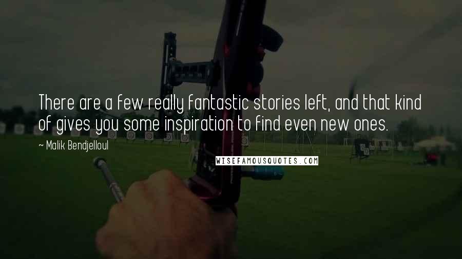 Malik Bendjelloul Quotes: There are a few really fantastic stories left, and that kind of gives you some inspiration to find even new ones.