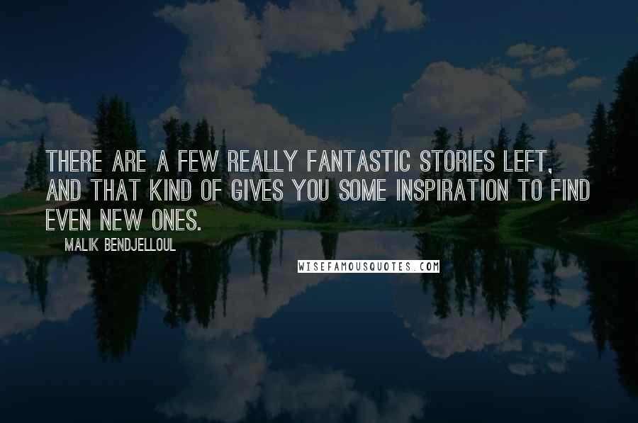 Malik Bendjelloul Quotes: There are a few really fantastic stories left, and that kind of gives you some inspiration to find even new ones.