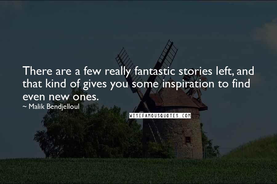 Malik Bendjelloul Quotes: There are a few really fantastic stories left, and that kind of gives you some inspiration to find even new ones.