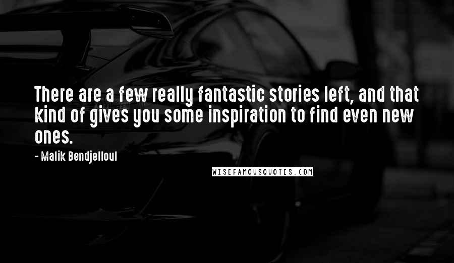 Malik Bendjelloul Quotes: There are a few really fantastic stories left, and that kind of gives you some inspiration to find even new ones.