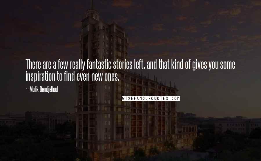 Malik Bendjelloul Quotes: There are a few really fantastic stories left, and that kind of gives you some inspiration to find even new ones.
