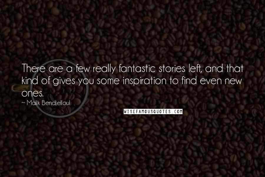 Malik Bendjelloul Quotes: There are a few really fantastic stories left, and that kind of gives you some inspiration to find even new ones.