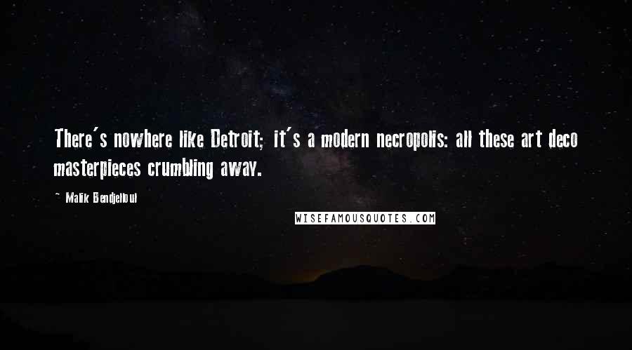 Malik Bendjelloul Quotes: There's nowhere like Detroit; it's a modern necropolis: all these art deco masterpieces crumbling away.