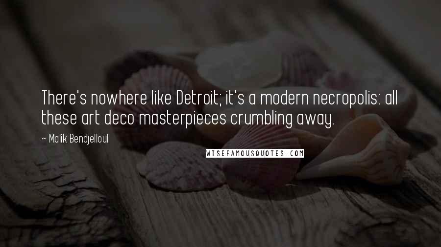 Malik Bendjelloul Quotes: There's nowhere like Detroit; it's a modern necropolis: all these art deco masterpieces crumbling away.