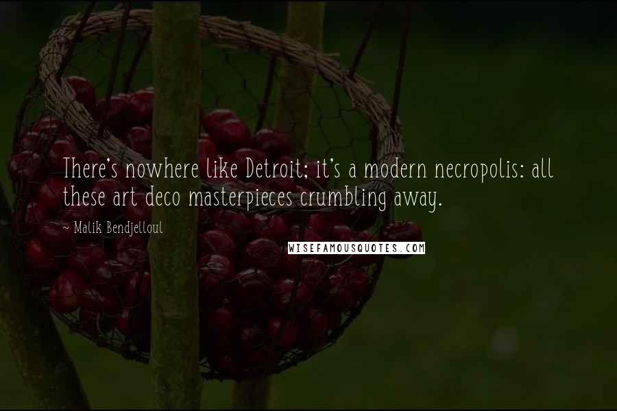 Malik Bendjelloul Quotes: There's nowhere like Detroit; it's a modern necropolis: all these art deco masterpieces crumbling away.