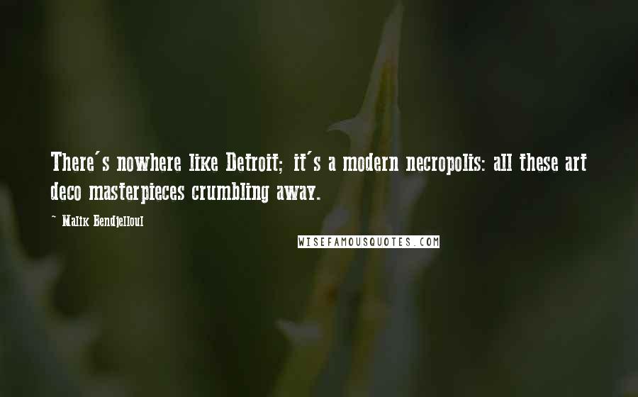 Malik Bendjelloul Quotes: There's nowhere like Detroit; it's a modern necropolis: all these art deco masterpieces crumbling away.