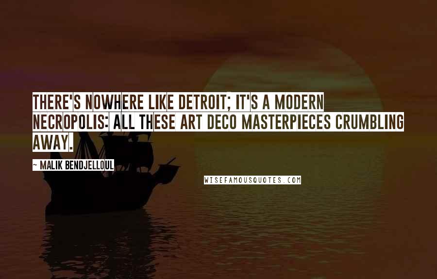 Malik Bendjelloul Quotes: There's nowhere like Detroit; it's a modern necropolis: all these art deco masterpieces crumbling away.