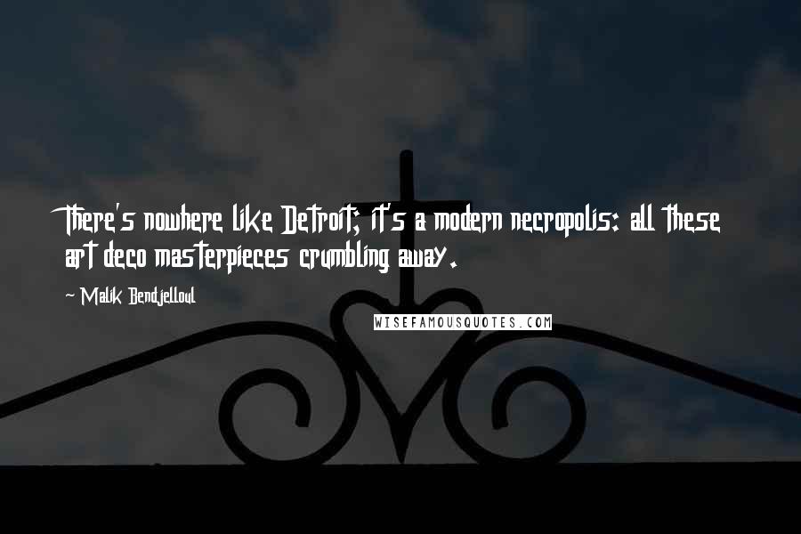 Malik Bendjelloul Quotes: There's nowhere like Detroit; it's a modern necropolis: all these art deco masterpieces crumbling away.