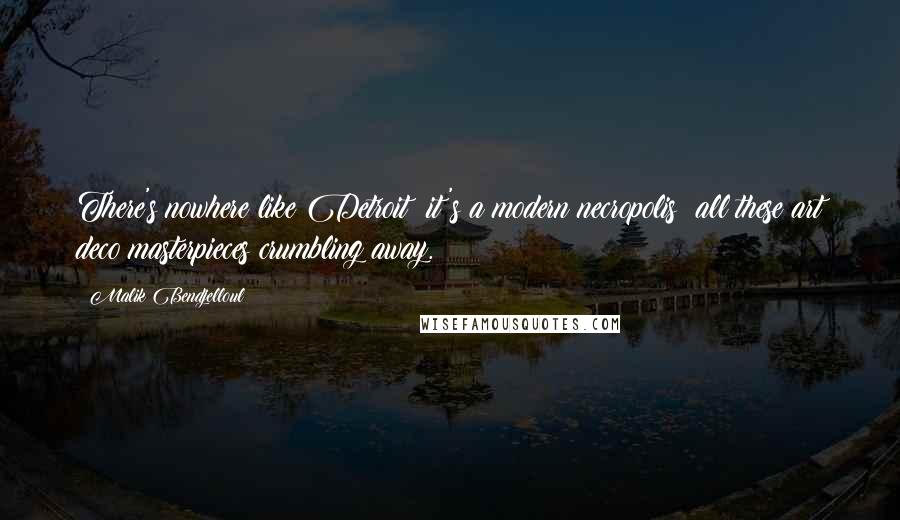Malik Bendjelloul Quotes: There's nowhere like Detroit; it's a modern necropolis: all these art deco masterpieces crumbling away.