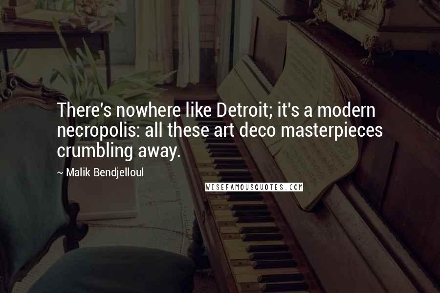 Malik Bendjelloul Quotes: There's nowhere like Detroit; it's a modern necropolis: all these art deco masterpieces crumbling away.