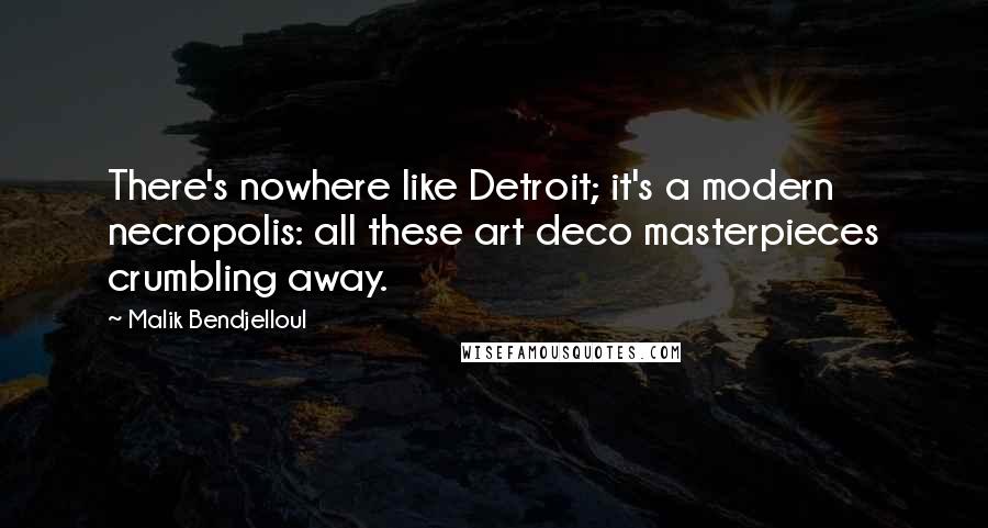 Malik Bendjelloul Quotes: There's nowhere like Detroit; it's a modern necropolis: all these art deco masterpieces crumbling away.