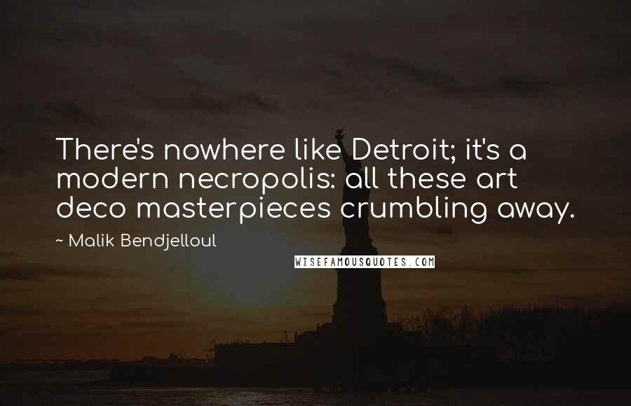 Malik Bendjelloul Quotes: There's nowhere like Detroit; it's a modern necropolis: all these art deco masterpieces crumbling away.