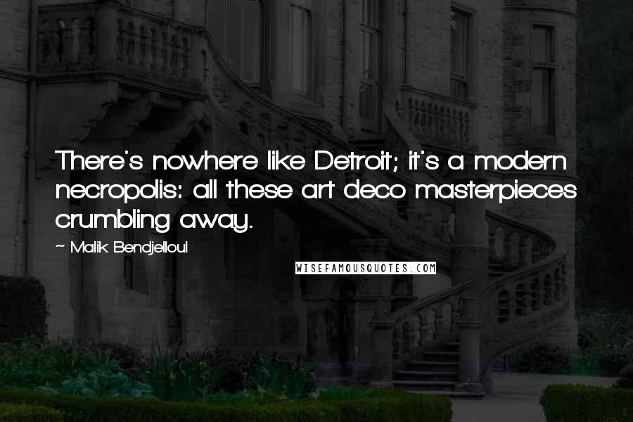 Malik Bendjelloul Quotes: There's nowhere like Detroit; it's a modern necropolis: all these art deco masterpieces crumbling away.