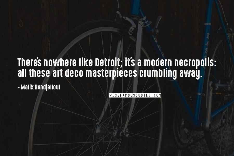 Malik Bendjelloul Quotes: There's nowhere like Detroit; it's a modern necropolis: all these art deco masterpieces crumbling away.