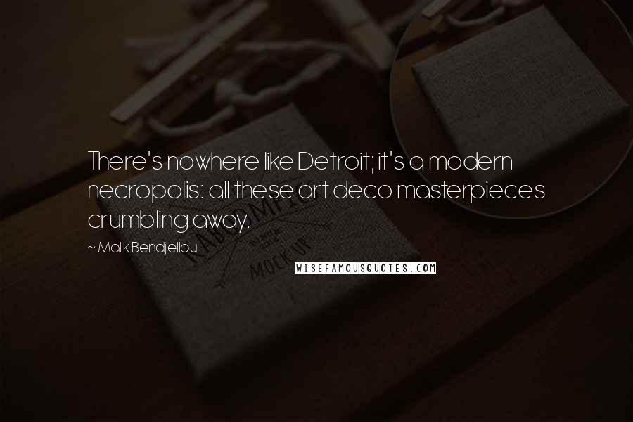 Malik Bendjelloul Quotes: There's nowhere like Detroit; it's a modern necropolis: all these art deco masterpieces crumbling away.