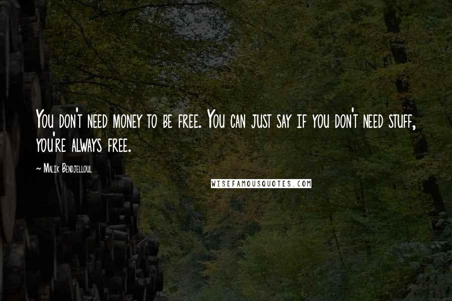 Malik Bendjelloul Quotes: You don't need money to be free. You can just say if you don't need stuff, you're always free.