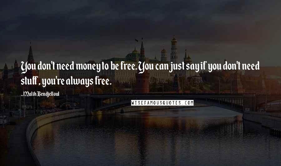 Malik Bendjelloul Quotes: You don't need money to be free. You can just say if you don't need stuff, you're always free.