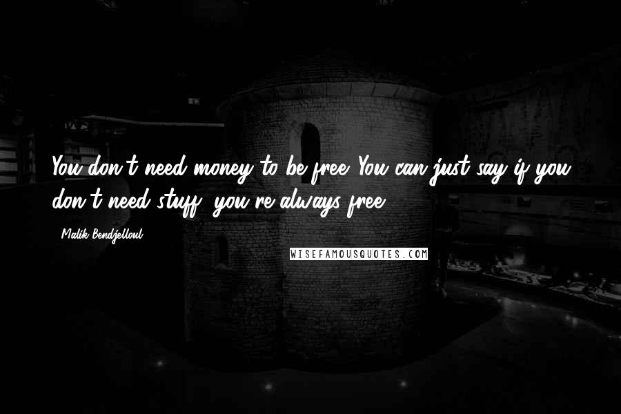Malik Bendjelloul Quotes: You don't need money to be free. You can just say if you don't need stuff, you're always free.