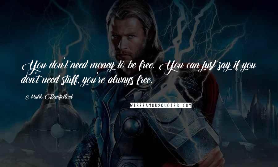 Malik Bendjelloul Quotes: You don't need money to be free. You can just say if you don't need stuff, you're always free.