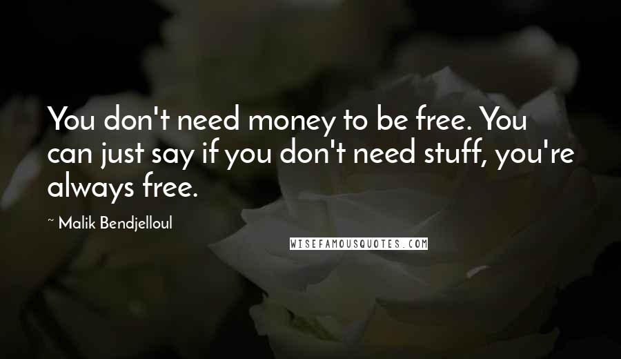 Malik Bendjelloul Quotes: You don't need money to be free. You can just say if you don't need stuff, you're always free.