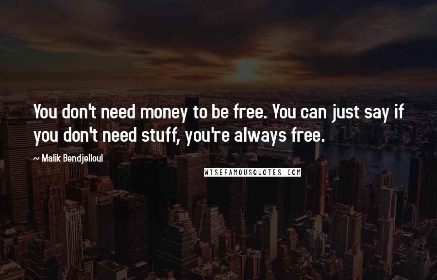 Malik Bendjelloul Quotes: You don't need money to be free. You can just say if you don't need stuff, you're always free.