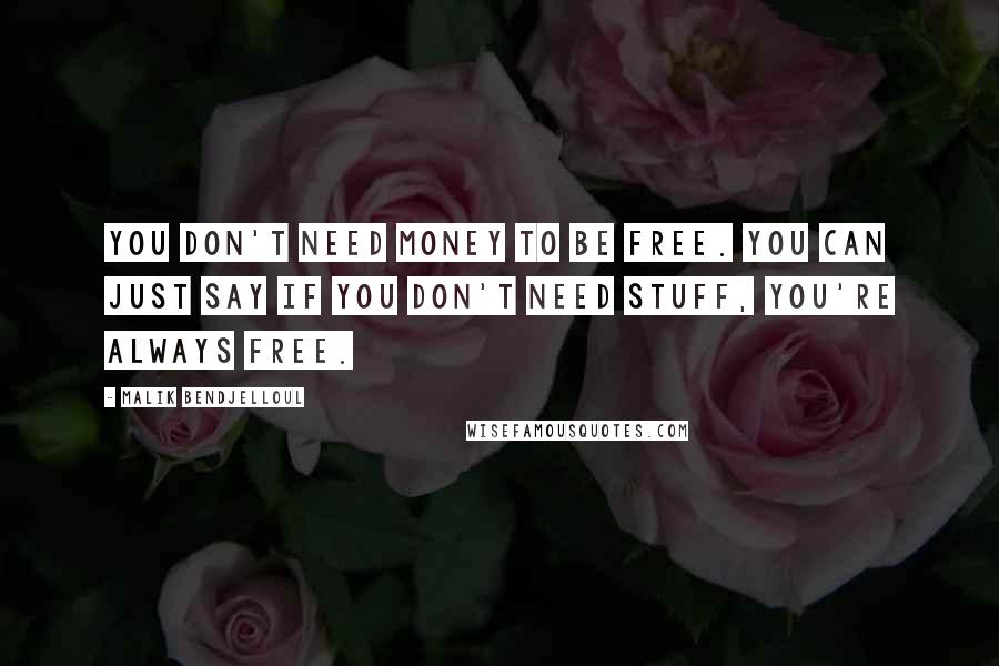 Malik Bendjelloul Quotes: You don't need money to be free. You can just say if you don't need stuff, you're always free.