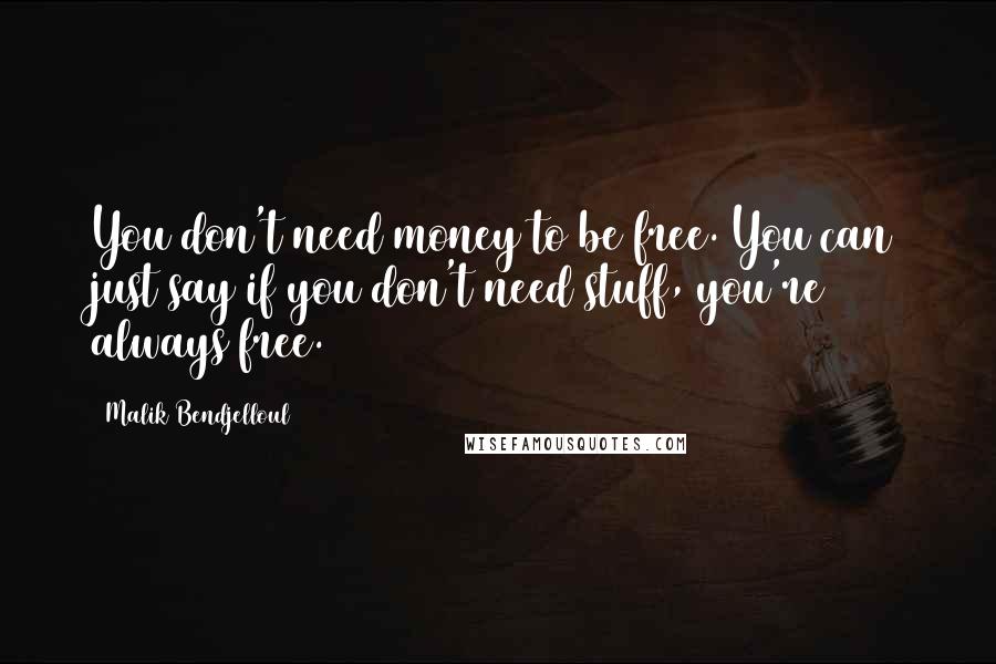 Malik Bendjelloul Quotes: You don't need money to be free. You can just say if you don't need stuff, you're always free.