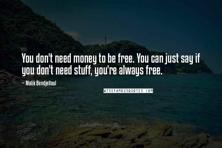 Malik Bendjelloul Quotes: You don't need money to be free. You can just say if you don't need stuff, you're always free.