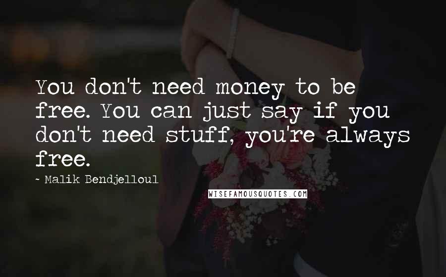 Malik Bendjelloul Quotes: You don't need money to be free. You can just say if you don't need stuff, you're always free.