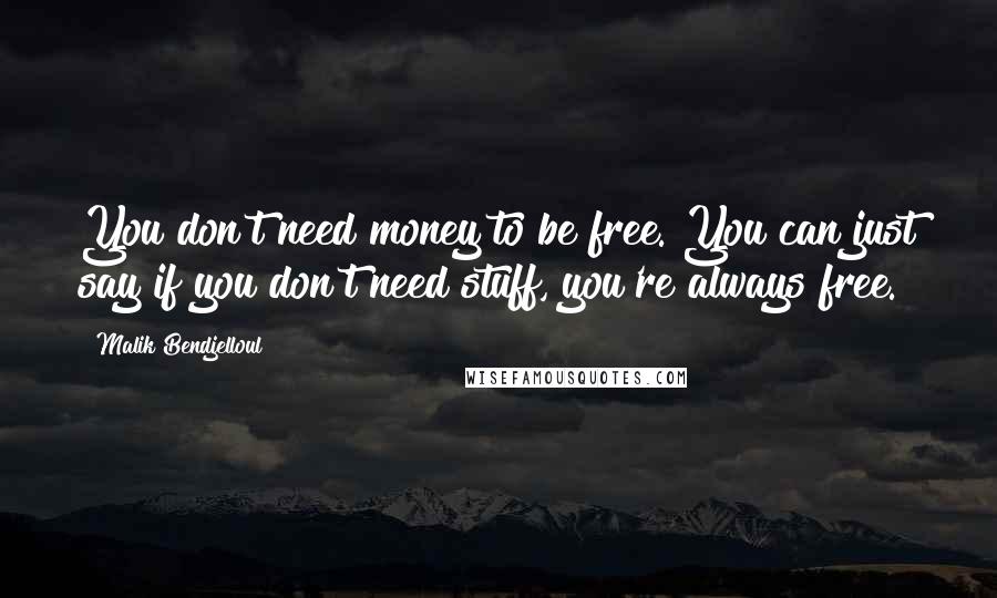 Malik Bendjelloul Quotes: You don't need money to be free. You can just say if you don't need stuff, you're always free.
