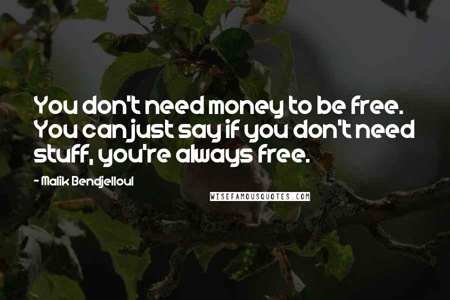 Malik Bendjelloul Quotes: You don't need money to be free. You can just say if you don't need stuff, you're always free.