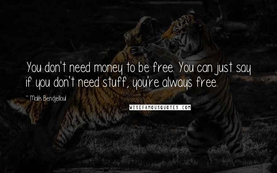 Malik Bendjelloul Quotes: You don't need money to be free. You can just say if you don't need stuff, you're always free.