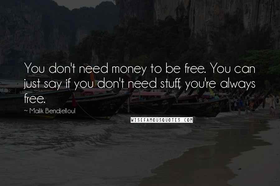 Malik Bendjelloul Quotes: You don't need money to be free. You can just say if you don't need stuff, you're always free.