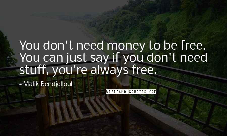 Malik Bendjelloul Quotes: You don't need money to be free. You can just say if you don't need stuff, you're always free.