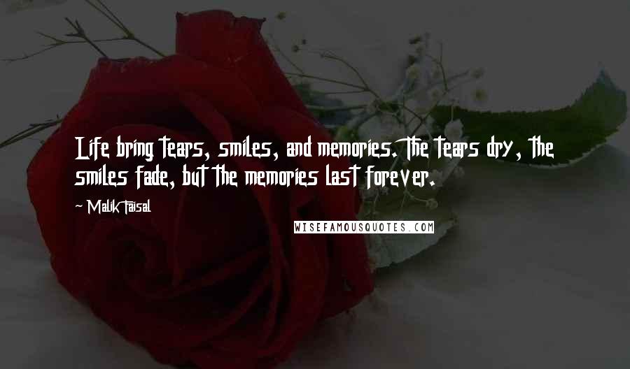 Malik Faisal Quotes: Life bring tears, smiles, and memories. The tears dry, the smiles fade, but the memories last forever.