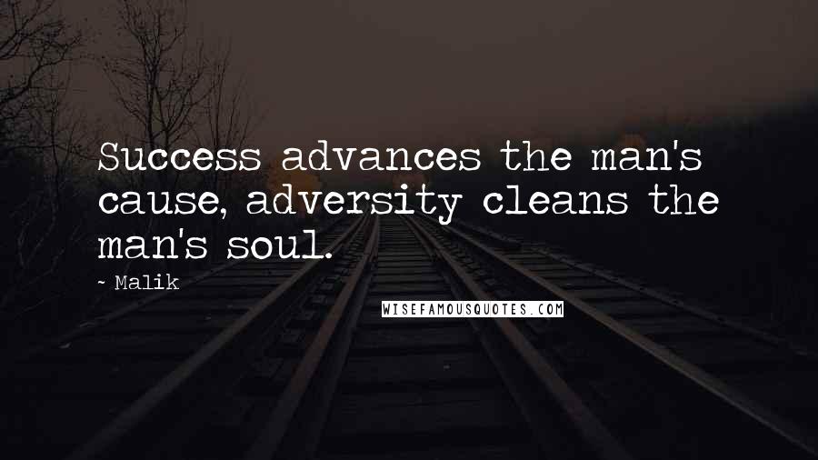 Malik Quotes: Success advances the man's cause, adversity cleans the man's soul.