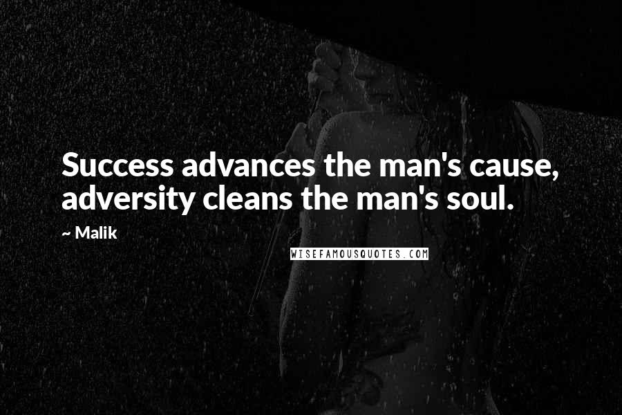 Malik Quotes: Success advances the man's cause, adversity cleans the man's soul.