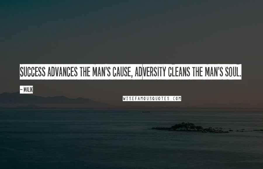 Malik Quotes: Success advances the man's cause, adversity cleans the man's soul.