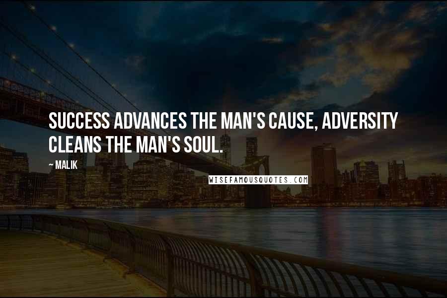 Malik Quotes: Success advances the man's cause, adversity cleans the man's soul.