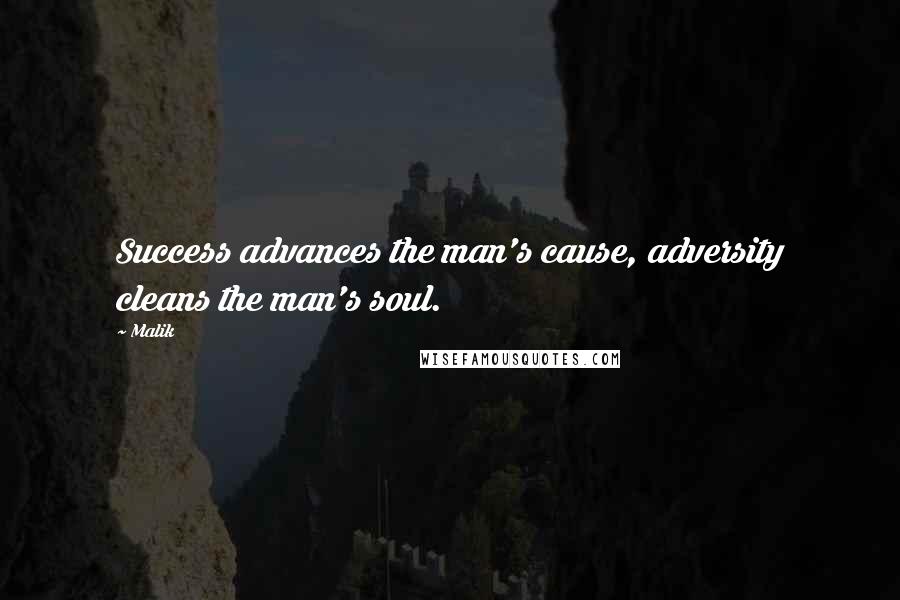 Malik Quotes: Success advances the man's cause, adversity cleans the man's soul.