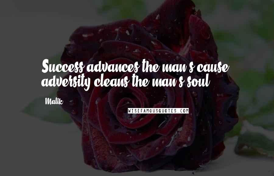 Malik Quotes: Success advances the man's cause, adversity cleans the man's soul.