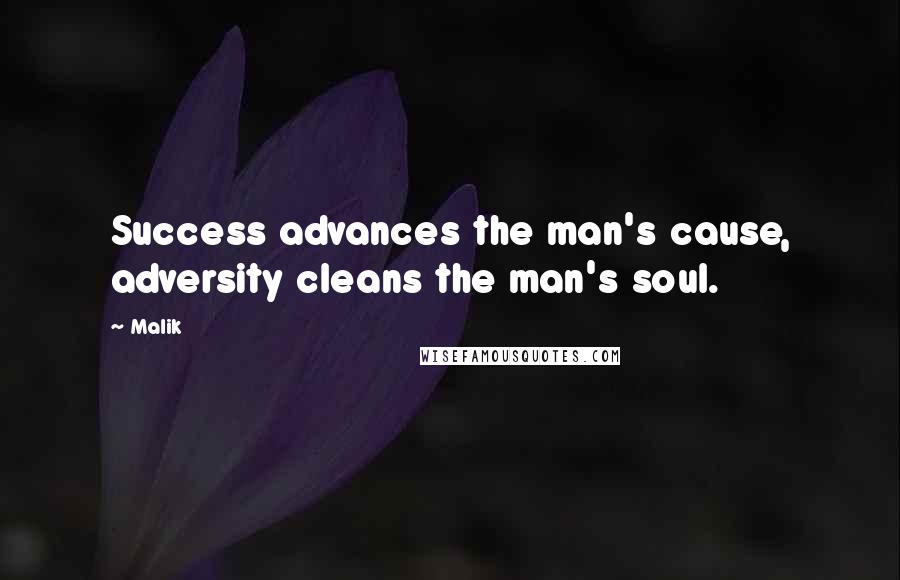 Malik Quotes: Success advances the man's cause, adversity cleans the man's soul.