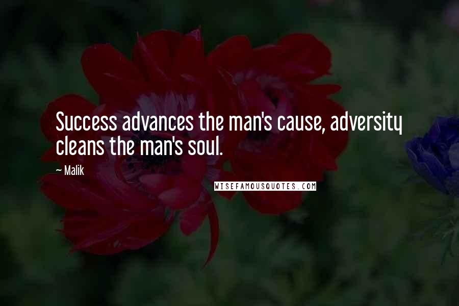 Malik Quotes: Success advances the man's cause, adversity cleans the man's soul.