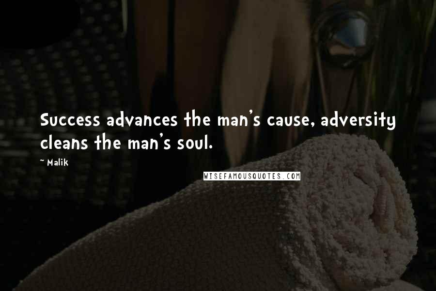 Malik Quotes: Success advances the man's cause, adversity cleans the man's soul.